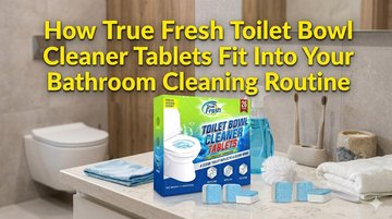 How True Fresh Toilet Bowl Cleaner Tablets Fit Into Your Bathroom Cleaning Routine